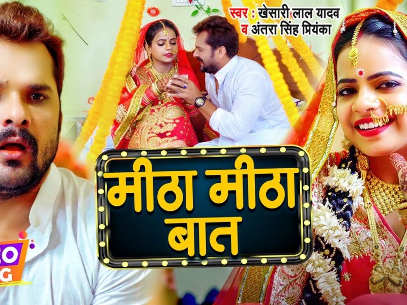 मीठा मीठा बात | Khesari lal Yadav , Antra Singh Priyanka | Mitha Mitha Baat | Bhojpuri Video 2022