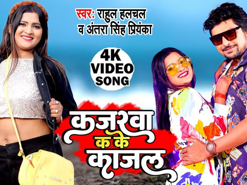 कजरवा क के काजल | Rahul Hulchal, Antra Singh Priyanka | Kajarwa Ka Ke Kajal | Bhojpuri Video 2022